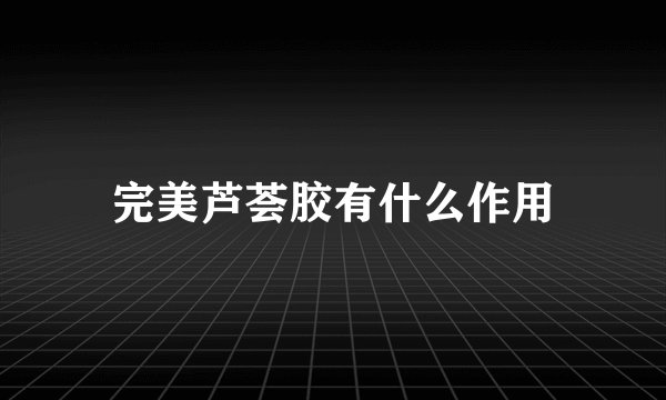 完美芦荟胶有什么作用