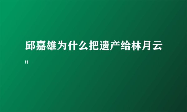 邱嘉雄为什么把遗产给林月云