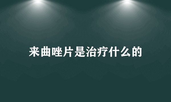 来曲唑片是治疗什么的