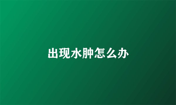 出现水肿怎么办