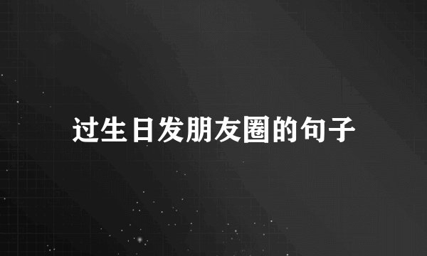 过生日发朋友圈的句子