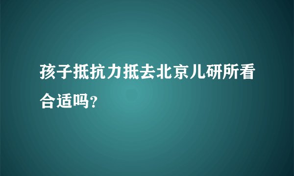 孩子抵抗力抵去北京儿研所看合适吗？