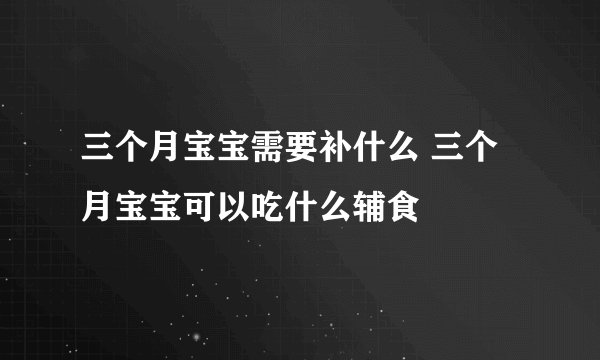 三个月宝宝需要补什么 三个月宝宝可以吃什么辅食