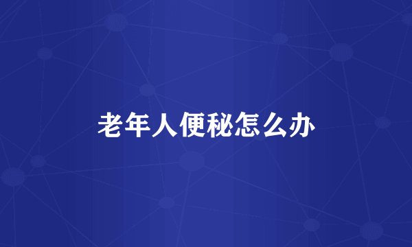老年人便秘怎么办