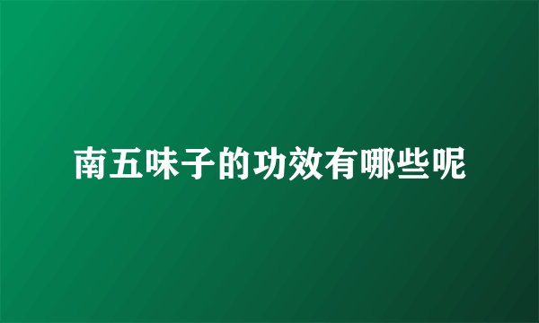 南五味子的功效有哪些呢
