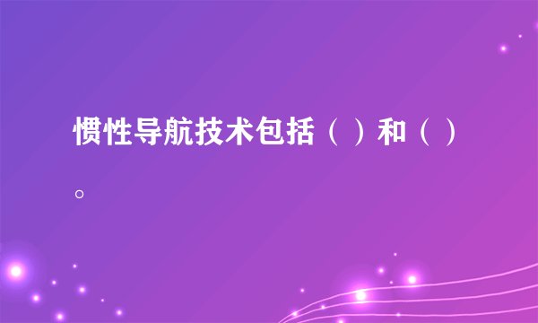 惯性导航技术包括（）和（）。