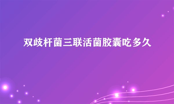 双歧杆菌三联活菌胶囊吃多久
