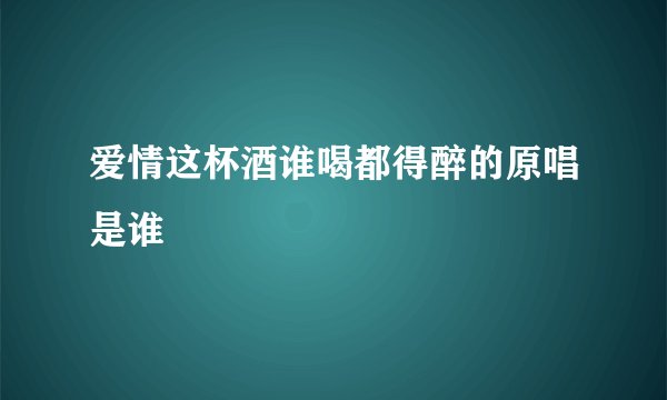 爱情这杯酒谁喝都得醉的原唱是谁