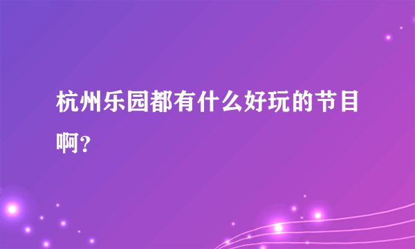 杭州乐园都有什么好玩的节目啊?