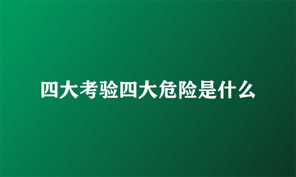 四大考验四大危险是什么