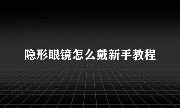 隐形眼镜怎么戴新手教程