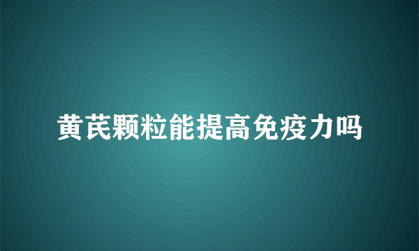 黄芪颗粒能提高免疫力吗