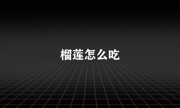 榴莲怎么吃