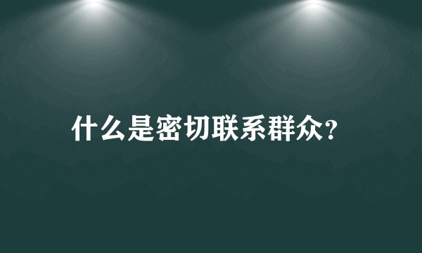 什么是密切联系群众？