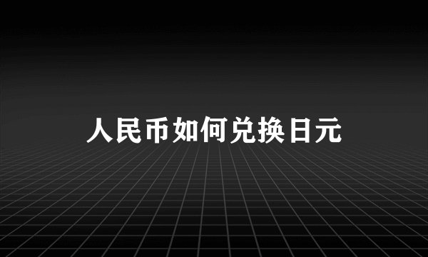 人民币如何兑换日元