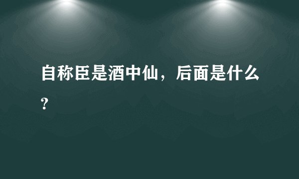 自称臣是酒中仙，后面是什么？