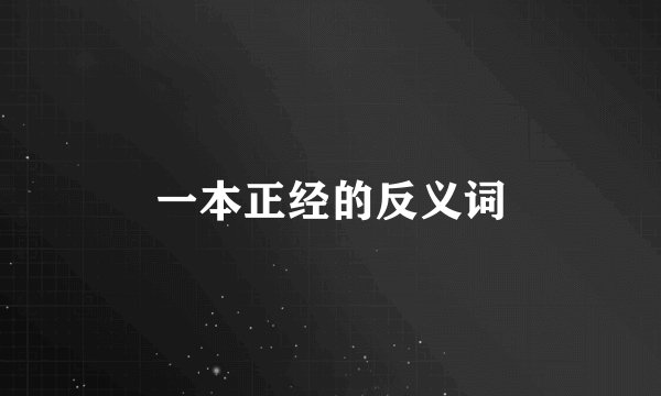 一本正经的反义词