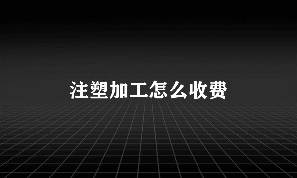 注塑加工怎么收费