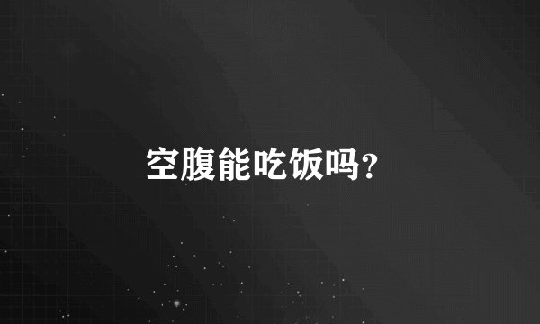 空腹能吃饭吗？