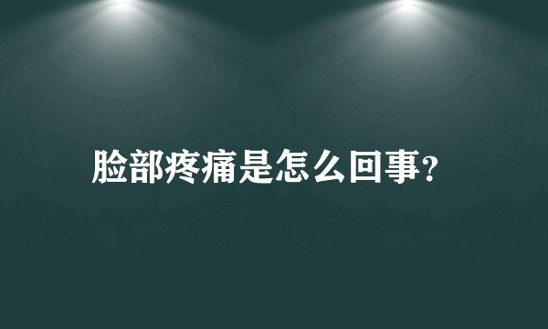 脸部疼痛是怎么回事？