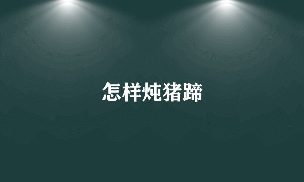 怎样炖猪蹄