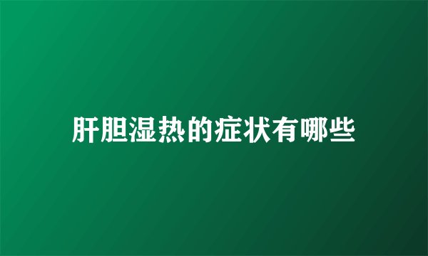 肝胆湿热的症状有哪些