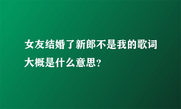 女友结婚了新郎不是我的歌词大概是什么意思?