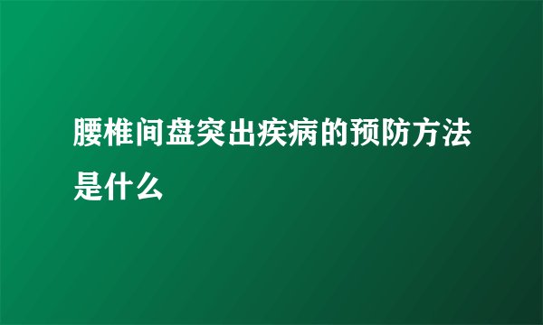 腰椎间盘突出疾病的预防方法是什么