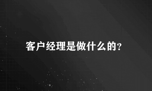 客户经理是做什么的?