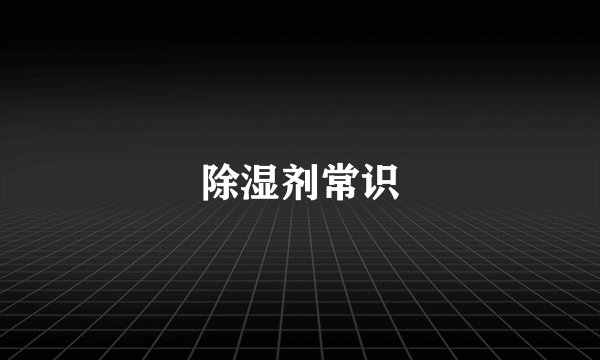 除湿剂常识