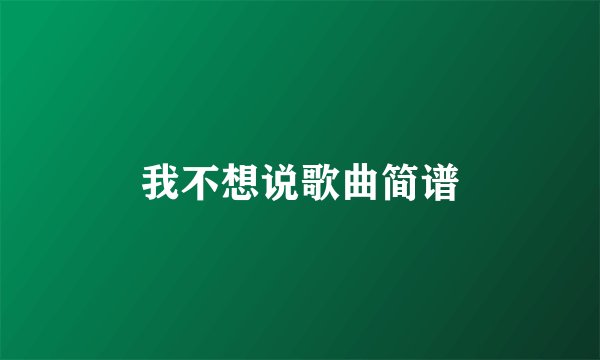 我不想说歌曲简谱