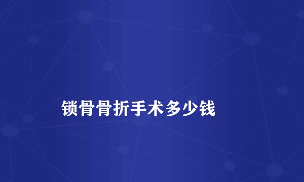 
    锁骨骨折手术多少钱
  