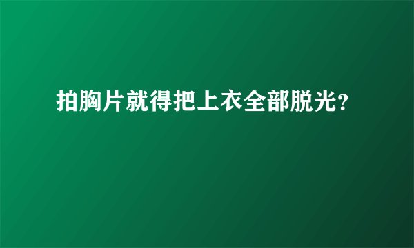 拍胸片就得把上衣全部脱光？