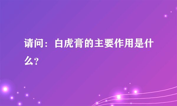 请问：白虎膏的主要作用是什么？