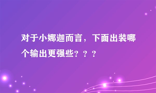 对于小娜迦而言，下面出装哪个输出更强些？？？