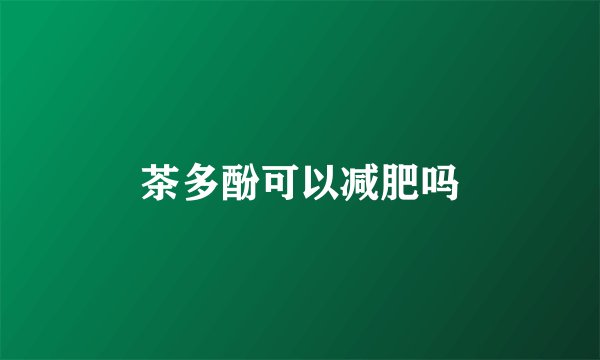 茶多酚可以减肥吗