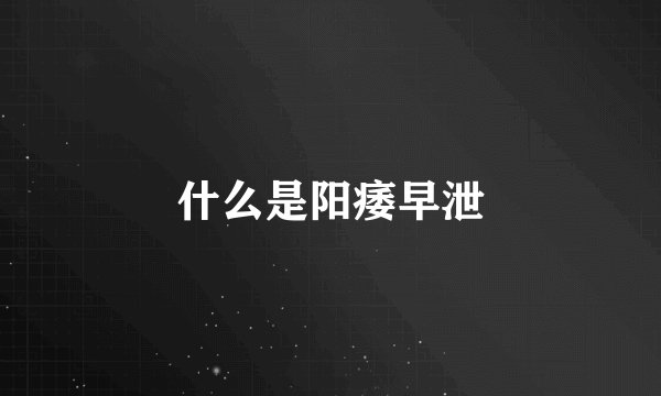 什么是阳痿早泄