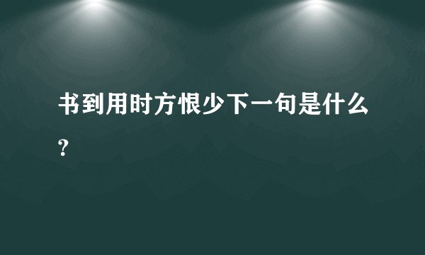 书到用时方恨少下一句是什么？