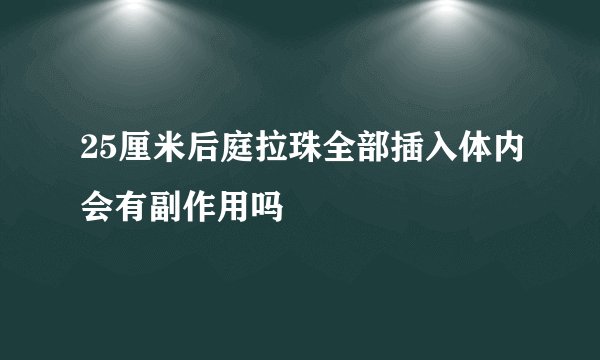 25厘米后庭拉珠全部插入体内会有副作用吗