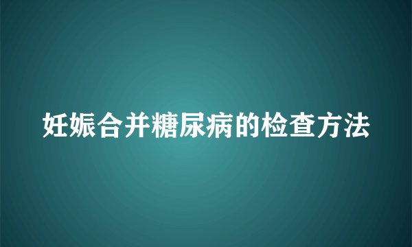 妊娠合并糖尿病的检查方法