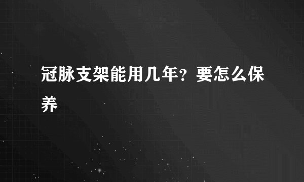 冠脉支架能用几年？要怎么保养