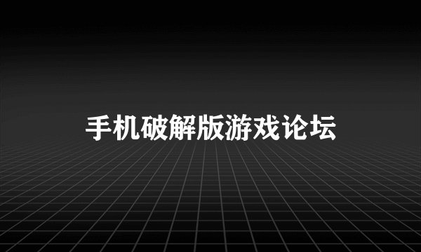 手机破解版游戏论坛