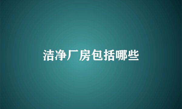 洁净厂房包括哪些