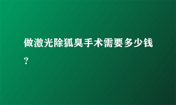 做激光除狐臭手术需要多少钱？