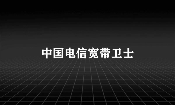 中国电信宽带卫士