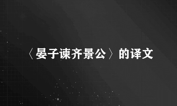 〈晏子谏齐景公〉的译文