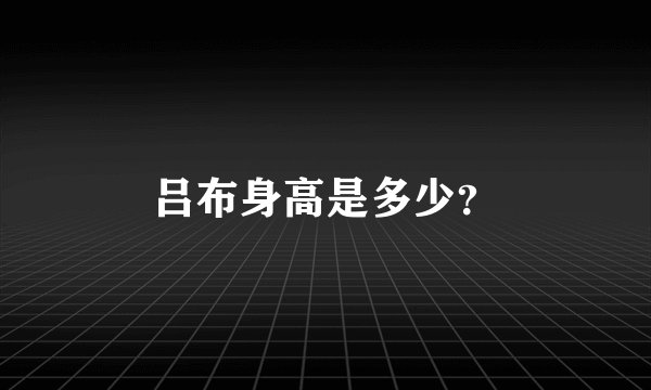 吕布身高是多少？