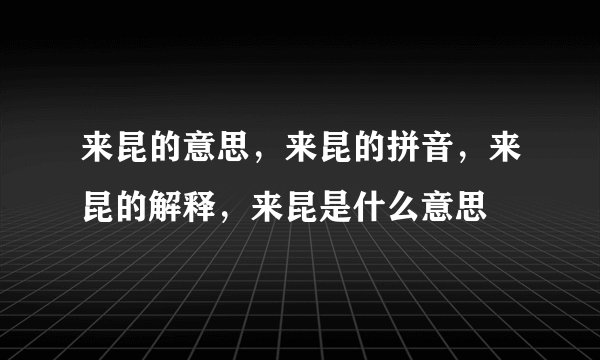 来昆的意思，来昆的拼音，来昆的解释，来昆是什么意思
