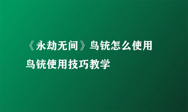 《永劫无间》鸟铳怎么使用 鸟铳使用技巧教学