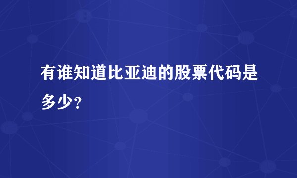 有谁知道比亚迪的股票代码是多少？